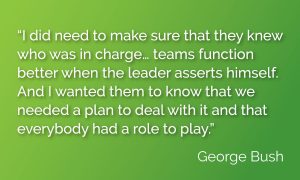 “I did need to make sure that they knew who was in charge… teams function better when the leader asserts himself. And I wanted them to know that we needed a plan to deal with it and that everybody had a role to play.”