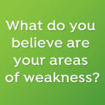 What do you believe are your areas of weakness?