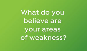 What do you believe are your areas of weakness?