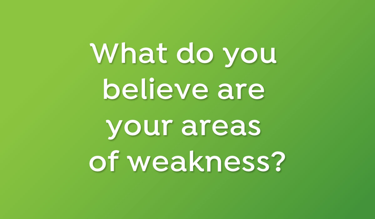 What do you believe are your areas of weakness?